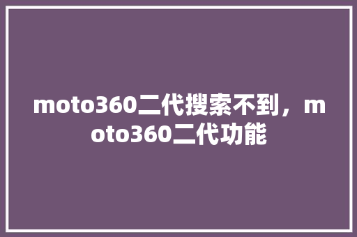 moto360二代搜索不到，moto360二代功能 必应SEO