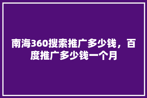 南海360搜索推广多少钱，百度推广多少钱一个月 搜狗SEO