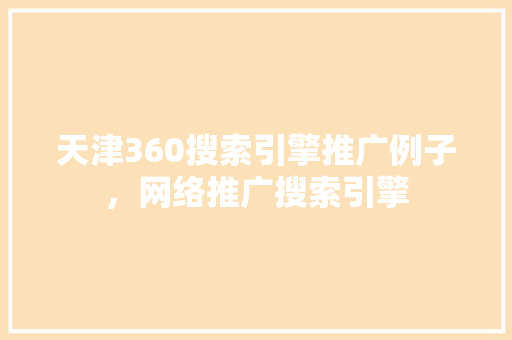 天津360搜索引擎推广例子，网络推广搜索引擎 百度SEO