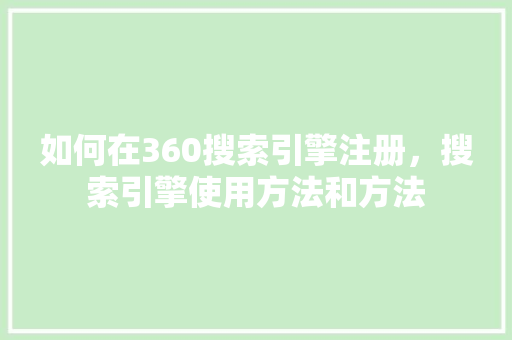 如何在360搜索引擎注册，搜索引擎使用方法和方法 搜狗SEO