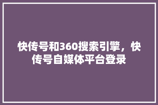 快传号和360搜索引擎，快传号自媒体平台登录 GoogleSEO
