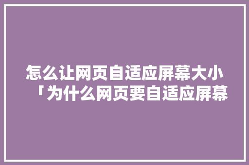 怎么让网页自适应屏幕大小「为什么网页要自适应屏幕」 怎么让网页自适应屏幕大小「为什么网页要自适应屏幕」 必应SEO