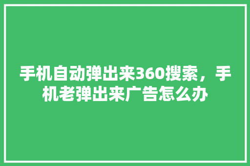 手机自动弹出来360搜索，手机老弹出来广告怎么办 神马SEO