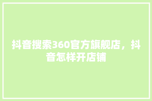 抖音搜索360官方旗舰店，抖音怎样开店铺 必应SEO