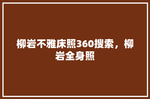 柳岩不雅床照360搜索，柳岩全身照 GoogleSEO