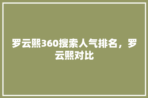 罗云熙360搜索人气排名，罗云熙对比 百度SEO