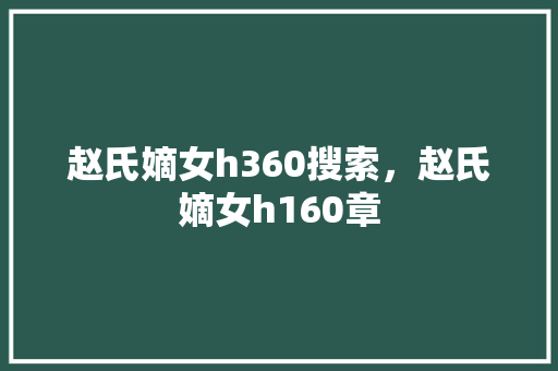 赵氏嫡女h360搜索，赵氏嫡女h160章 GoogleSEO