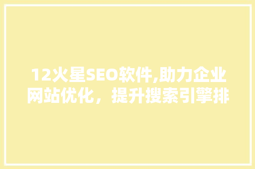 12火星SEO软件,助力企业网站优化，提升搜索引擎排名 百度SEO