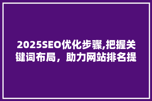 2025SEO优化步骤,把握关键词布局，助力网站排名提升 GoogleSEO