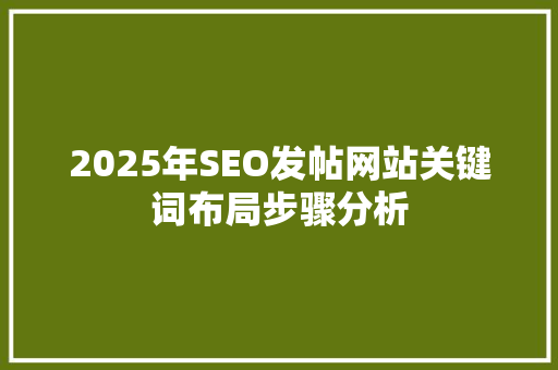 2025年SEO发帖网站关键词布局步骤分析 百度SEO