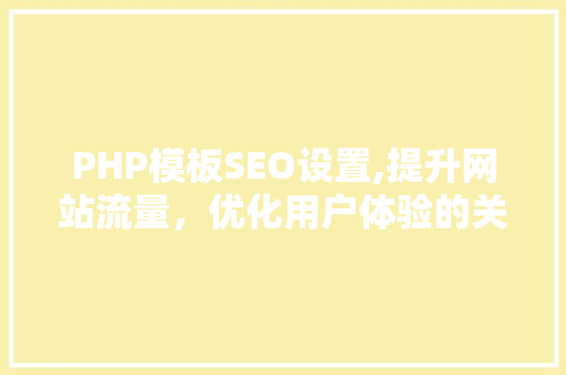 PHP模板SEO设置,提升网站流量，优化用户体验的关键步骤 GoogleSEO