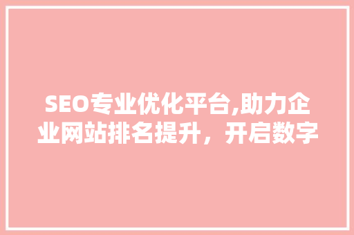 SEO专业优化平台,助力企业网站排名提升，开启数字营销新篇章 神马SEO