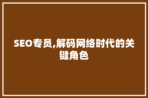 SEO专员,解码网络时代的关键角色 搜狗SEO