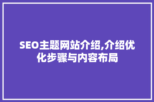 SEO主题网站介绍,介绍优化步骤与内容布局 GoogleSEO