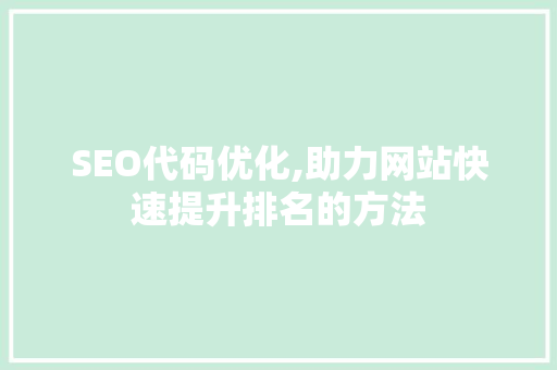 SEO代码优化,助力网站快速提升排名的方法 百度SEO