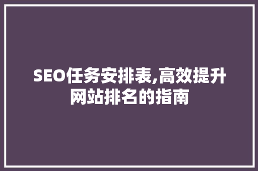 SEO任务安排表,高效提升网站排名的指南 必应SEO