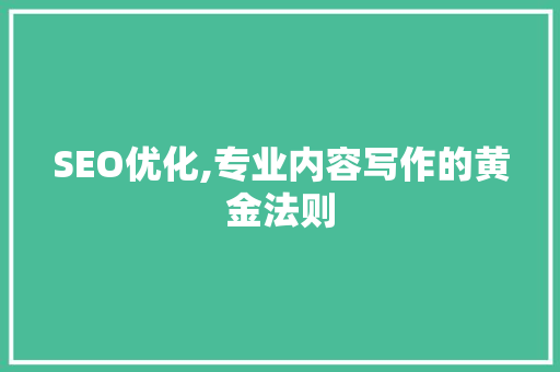 SEO优化,专业内容写作的黄金法则 神马SEO