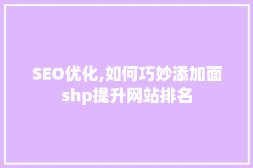 SEO优化,如何巧妙添加面shp提升网站排名 搜狗SEO