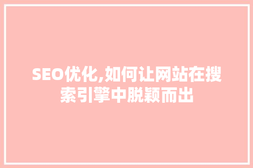 SEO优化,如何让网站在搜索引擎中脱颖而出 百度SEO