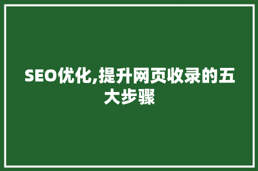 SEO优化,提升网页收录的五大步骤 百度SEO