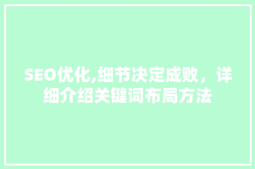 SEO优化,细节决定成败，详细介绍关键词布局方法