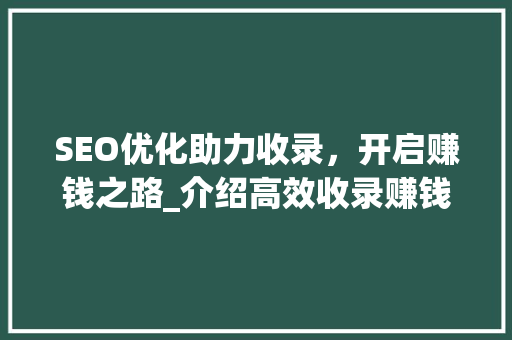 SEO优化助力收录，开启赚钱之路_介绍高效收录赚钱之路 百度SEO
