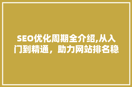 SEO优化周期全介绍,从入门到精通，助力网站排名稳步提升 GoogleSEO