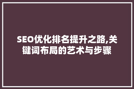 SEO优化排名提升之路,关键词布局的艺术与步骤 必应SEO