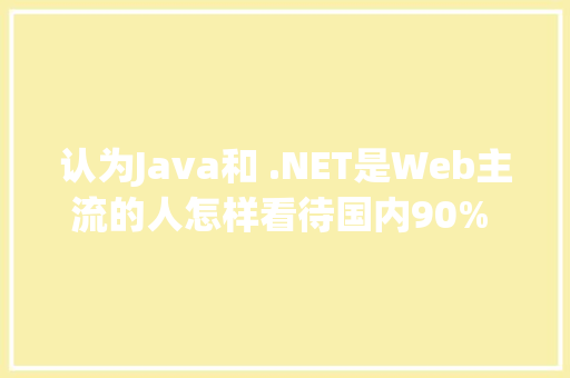认为Java和 .NET是Web主流的人怎样看待国内90% 网站均为PHP开发的事实「为什么网站用php开发不了」 认为Java和 .NET是Web主流的人怎样看待国内90% 网站均为PHP开发的事实「为什么网站用php开发不了」 必应SEO