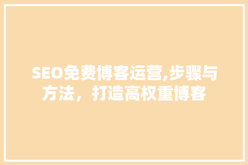 SEO免费博客运营,步骤与方法，打造高权重博客 搜狗SEO