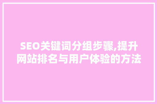 SEO关键词分组步骤,提升网站排名与用户体验的方法