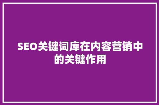 SEO关键词库在内容营销中的关键作用 神马SEO