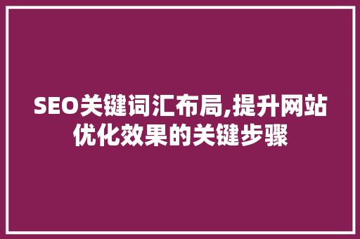 SEO关键词汇布局,提升网站优化效果的关键步骤 神马SEO