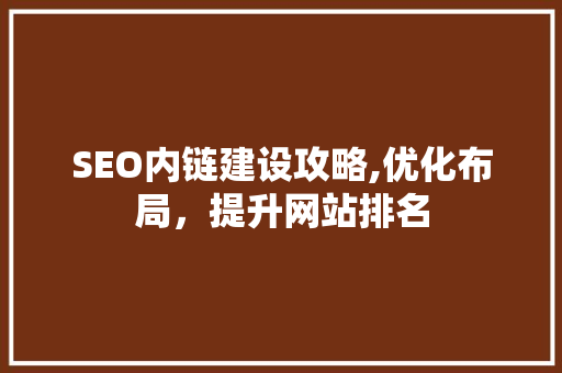 SEO内链建设攻略,优化布局，提升网站排名 神马SEO