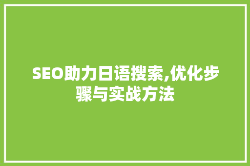 SEO助力日语搜索,优化步骤与实战方法 百度SEO