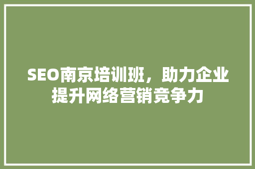 SEO南京培训班，助力企业提升网络营销竞争力 GoogleSEO