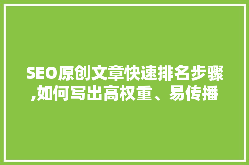 SEO原创文章快速排名步骤,如何写出高权重、易传播的内容 GoogleSEO
