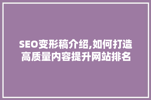 SEO变形稿介绍,如何打造高质量内容提升网站排名 必应SEO