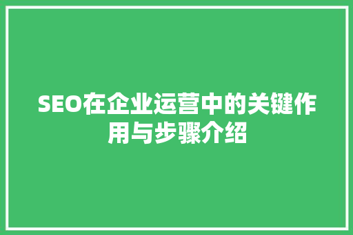 SEO在企业运营中的关键作用与步骤介绍 百度SEO