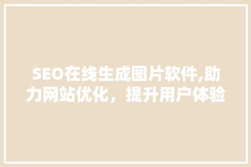 SEO在线生成图片软件,助力网站优化，提升用户体验 必应SEO