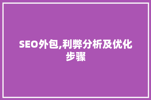 SEO外包,利弊分析及优化步骤 百度SEO