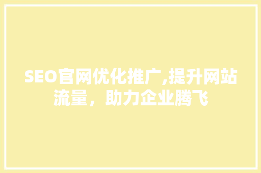 SEO官网优化推广,提升网站流量，助力企业腾飞 百度SEO