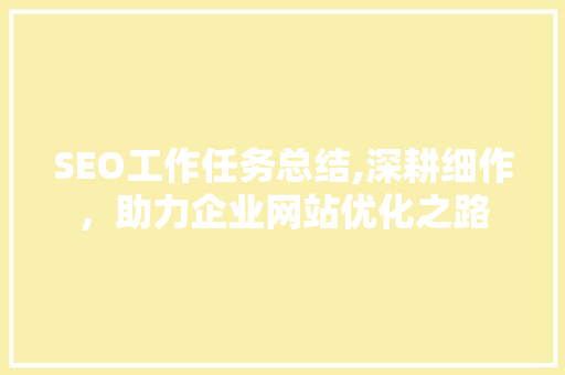 SEO工作任务总结,深耕细作，助力企业网站优化之路 神马SEO
