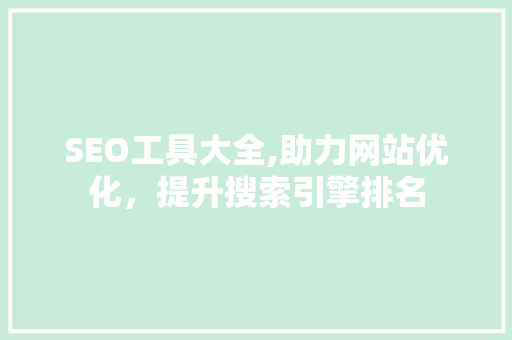 SEO工具大全,助力网站优化，提升搜索引擎排名