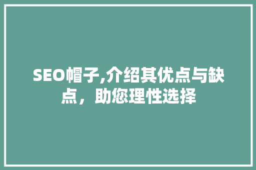 SEO帽子,介绍其优点与缺点，助您理性选择 百度SEO