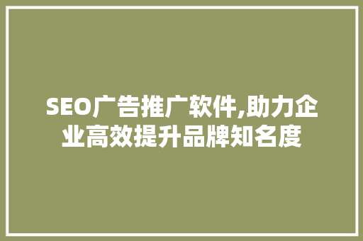 SEO广告推广软件,助力企业高效提升品牌知名度 神马SEO