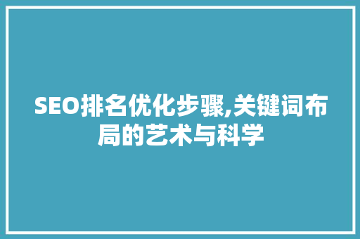 SEO排名优化步骤,关键词布局的艺术与科学 GoogleSEO
