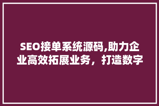 SEO接单系统源码,助力企业高效拓展业务，打造数字营销新格局 搜狗SEO