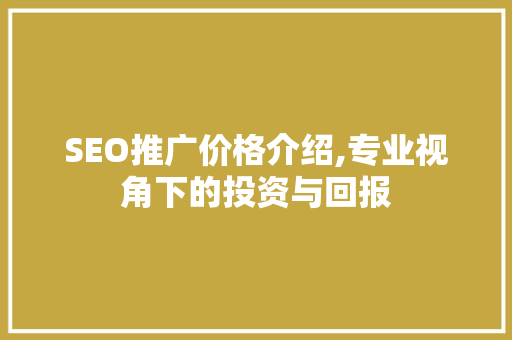 SEO推广价格介绍,专业视角下的投资与回报 搜狗SEO