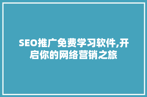 SEO推广免费学习软件,开启你的网络营销之旅 百度SEO